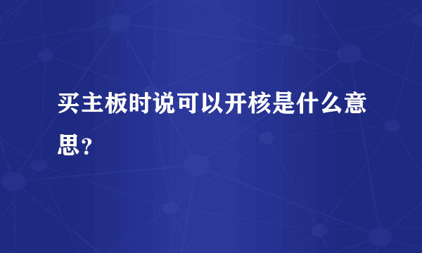 买主板时说可以开核是什么意思？