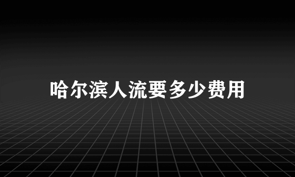 哈尔滨人流要多少费用