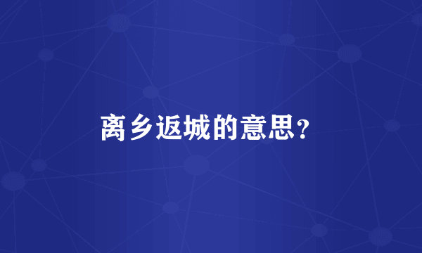 离乡返城的意思？