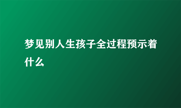 梦见别人生孩子全过程预示着什么