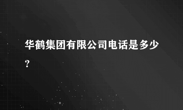 华鹤集团有限公司电话是多少？