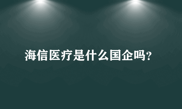 海信医疗是什么国企吗？