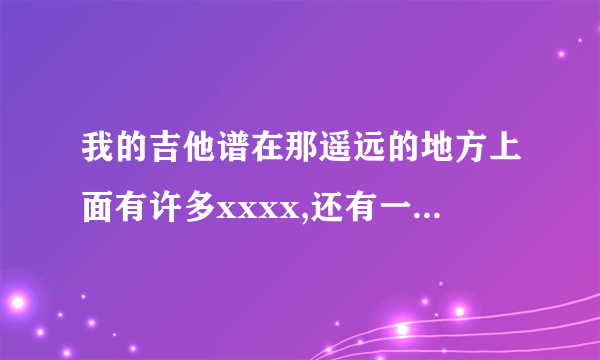 我的吉他谱在那遥远的地方上面有许多xxxx,还有一些和弦图，不知道该怎么弹，求高手指点！好的在加分