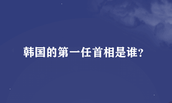 韩国的第一任首相是谁？