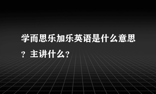 学而思乐加乐英语是什么意思？主讲什么？