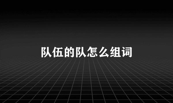 队伍的队怎么组词