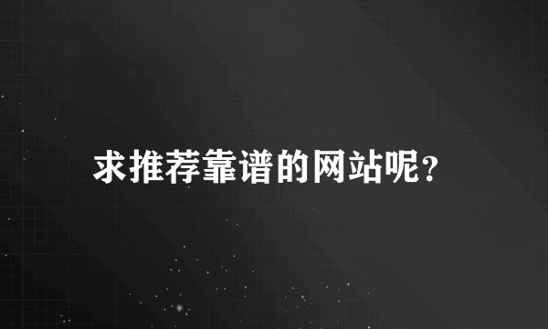 求推荐靠谱的网站呢？