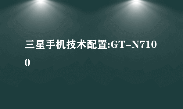 三星手机技术配置:GT-N7100