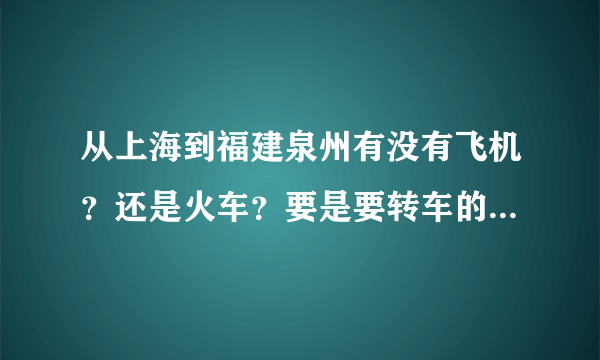 从上海到福建泉州有没有飞机？还是火车？要是要转车的话怎么转