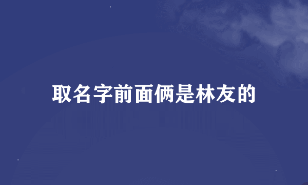 取名字前面俩是林友的