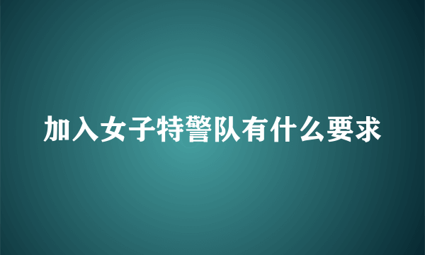 加入女子特警队有什么要求