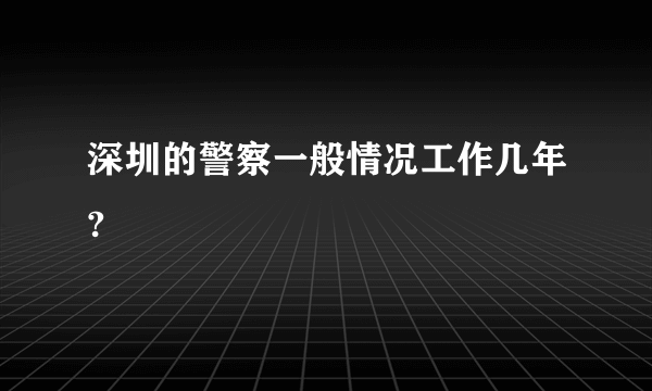 深圳的警察一般情况工作几年?