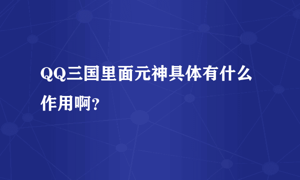 QQ三国里面元神具体有什么作用啊？