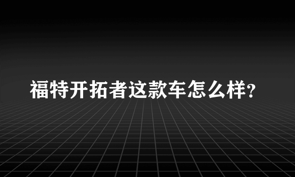 福特开拓者这款车怎么样？