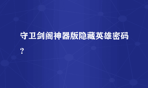 守卫剑阁神器版隐藏英雄密码？