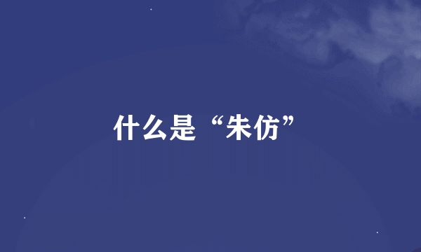 什么是“朱仿”