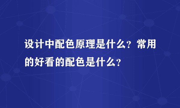 设计中配色原理是什么？常用的好看的配色是什么？