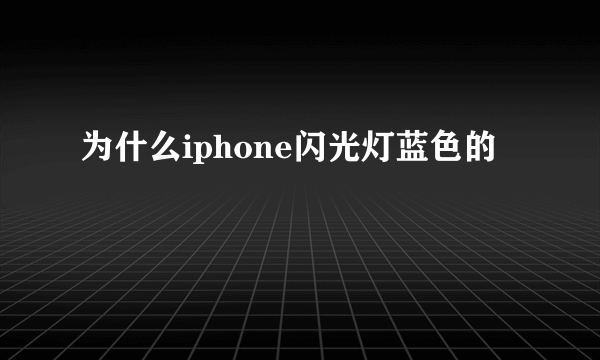 为什么iphone闪光灯蓝色的