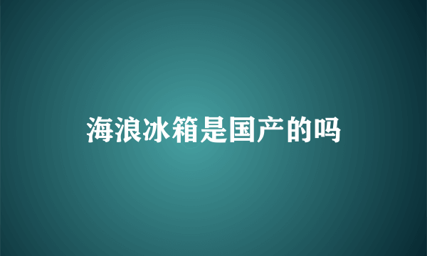 海浪冰箱是国产的吗