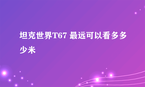 坦克世界T67 最远可以看多多少米