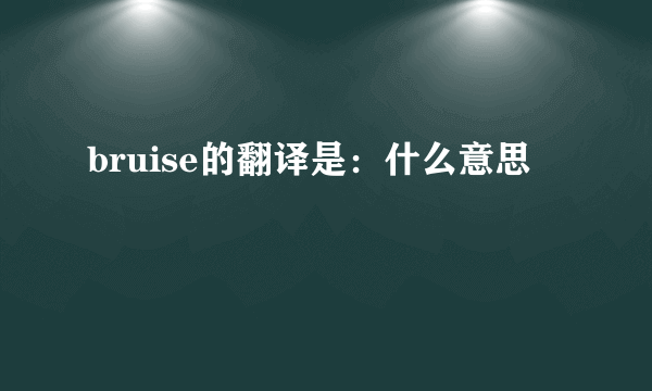 bruise的翻译是：什么意思