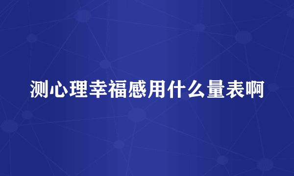 测心理幸福感用什么量表啊