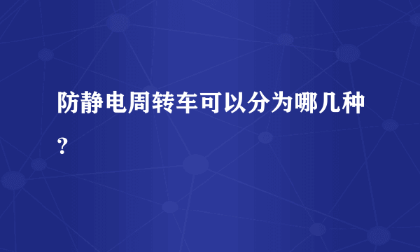 防静电周转车可以分为哪几种？