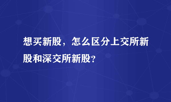 想买新股，怎么区分上交所新股和深交所新股？