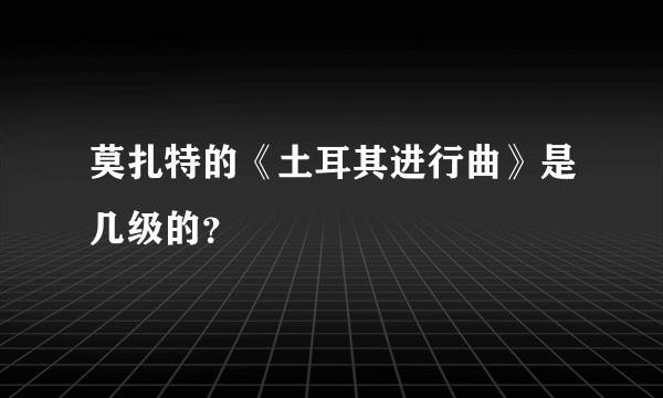 莫扎特的《土耳其进行曲》是几级的？