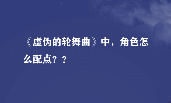 《虚伪的轮舞曲》中，角色怎么配点？？