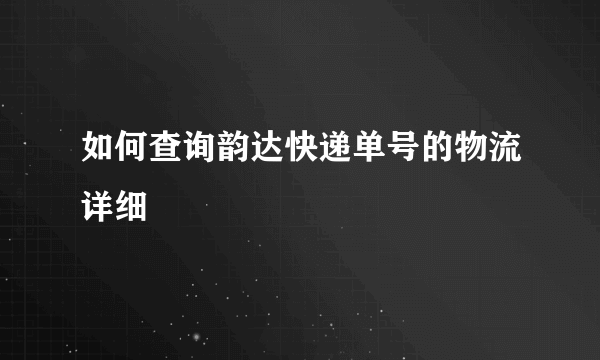 如何查询韵达快递单号的物流详细