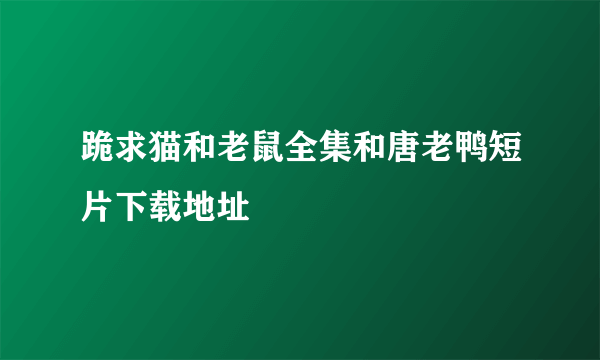 跪求猫和老鼠全集和唐老鸭短片下载地址