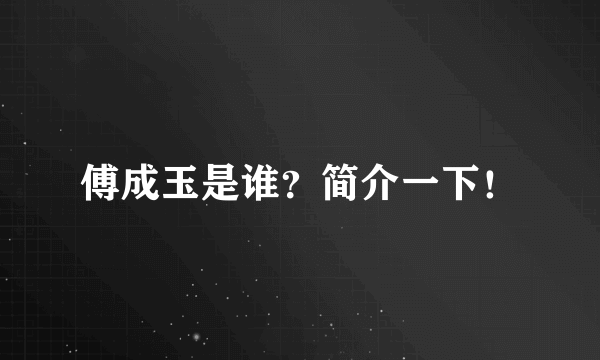 傅成玉是谁？简介一下！