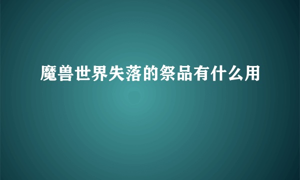 魔兽世界失落的祭品有什么用