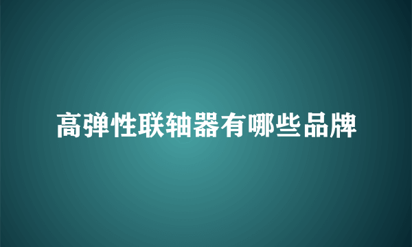 高弹性联轴器有哪些品牌