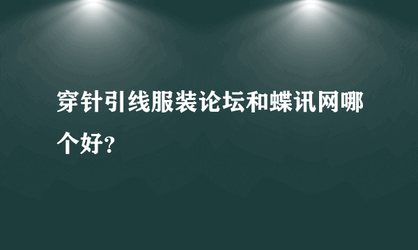 穿针引线服装论坛和蝶讯网哪个好？