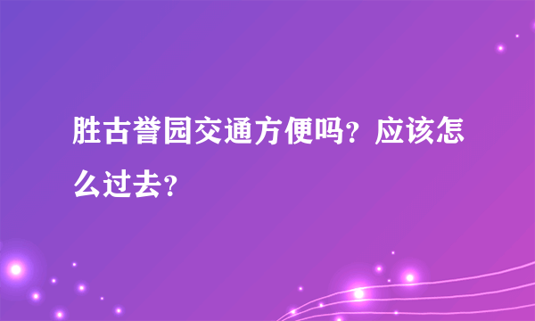 胜古誉园交通方便吗？应该怎么过去？