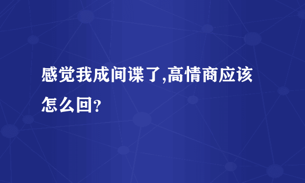 感觉我成间谍了,高情商应该怎么回？