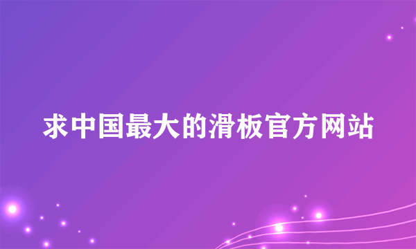 求中国最大的滑板官方网站