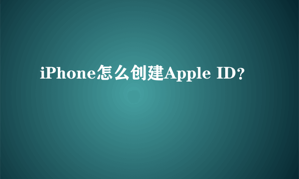 iPhone怎么创建Apple ID？