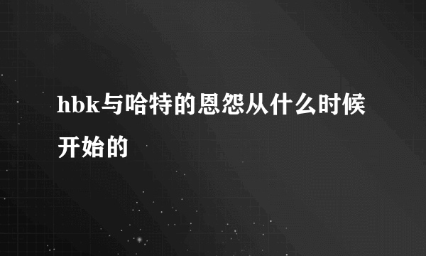 hbk与哈特的恩怨从什么时候开始的