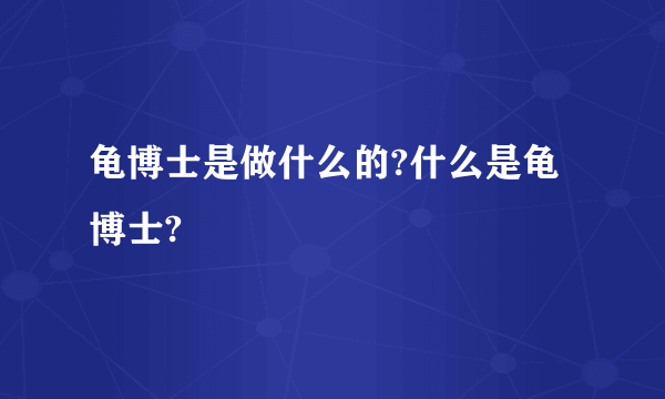 龟博士是做什么的?什么是龟博士?