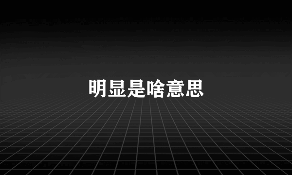 明显是啥意思