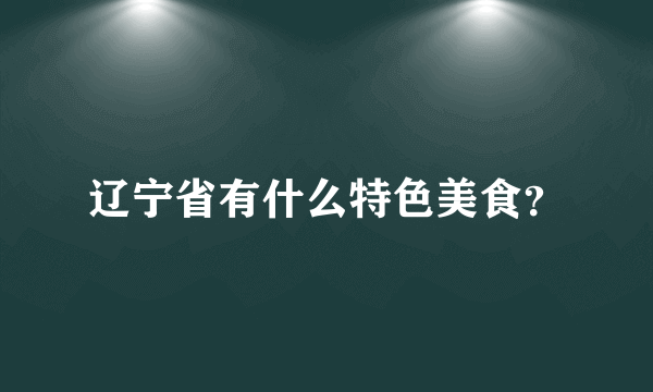 辽宁省有什么特色美食？