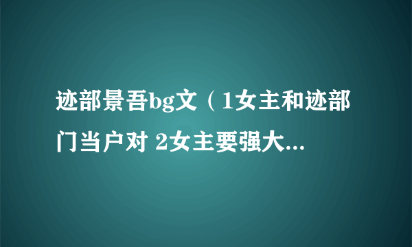 迹部景吾bg文（1女主和迹部门当户对 2女主要强大 3要完结的)