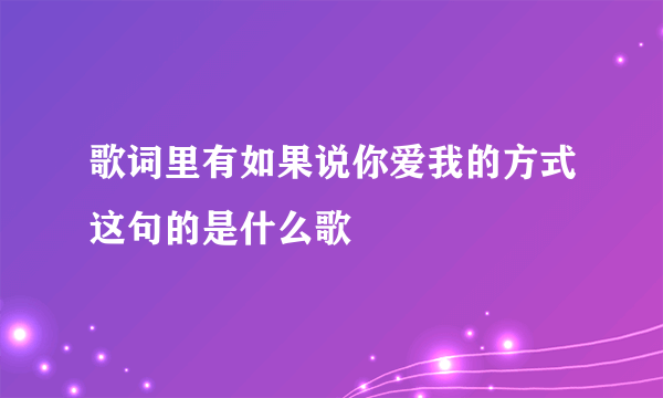 歌词里有如果说你爱我的方式这句的是什么歌