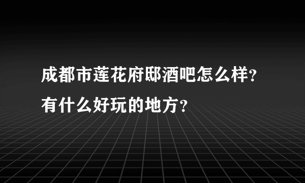 成都市莲花府邸酒吧怎么样？有什么好玩的地方？