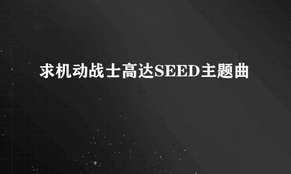 求机动战士高达SEED主题曲