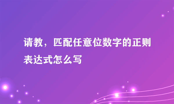 请教，匹配任意位数字的正则表达式怎么写