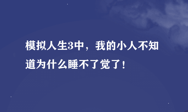 模拟人生3中，我的小人不知道为什么睡不了觉了！